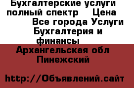 Бухгалтерские услуги- полный спектр. › Цена ­ 2 500 - Все города Услуги » Бухгалтерия и финансы   . Архангельская обл.,Пинежский 